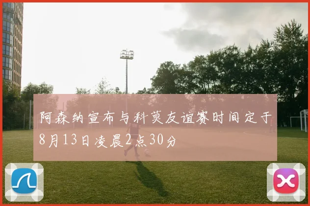 阿森纳宣布与科莫友谊赛时间定于8月13日凌晨2点30分