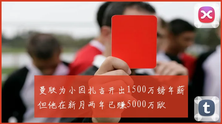 曼联为小因扎吉开出1500万镑年薪但他在新月两年已赚5000万欧