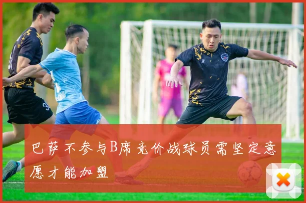 巴萨不参与B席竞价战球员需坚定意愿才能加盟
