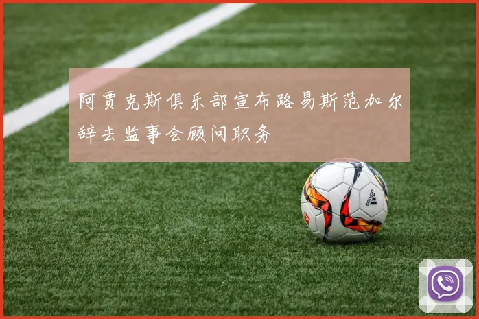 阿贾克斯俱乐部宣布路易斯范加尔辞去监事会顾问职务