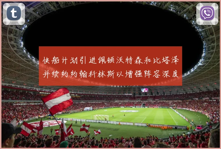 快船计划引进佩顿沃特森和比塔泽并续约约翰科林斯以增强阵容深度