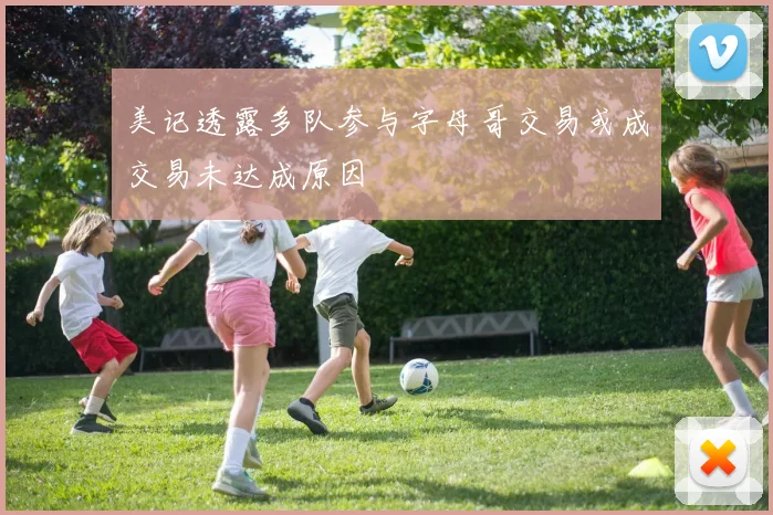 美记透露多队参与字母哥交易或成交易未达成原因