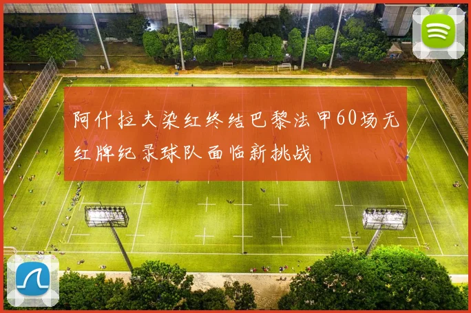 阿什拉夫染红终结巴黎法甲60场无红牌纪录球队面临新挑战