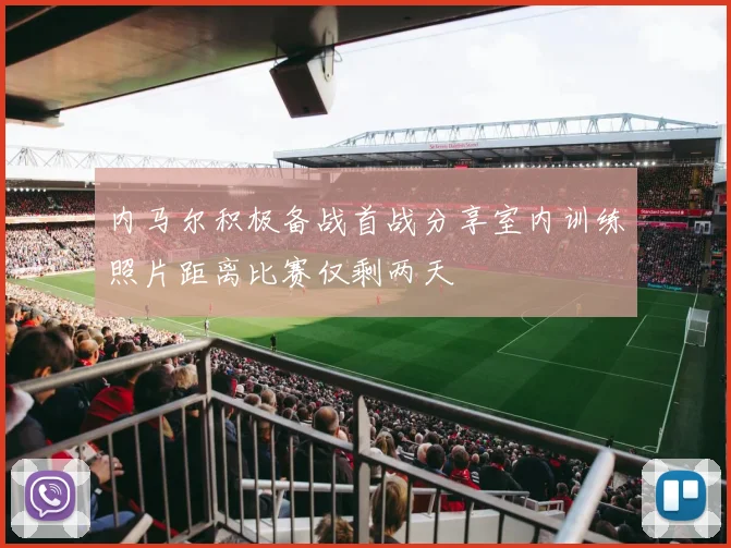 内马尔积极备战首战分享室内训练照片距离比赛仅剩两天