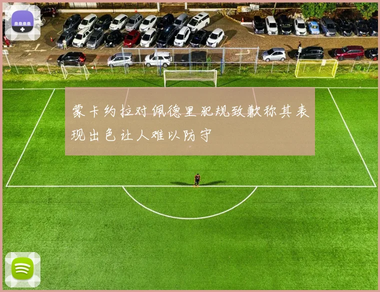 蒙卡约拉对佩德里犯规致歉称其表现出色让人难以防守