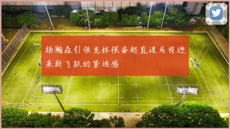 杨瀚森引领克林根奋起直追或将迎来新飞跃的紧迫感