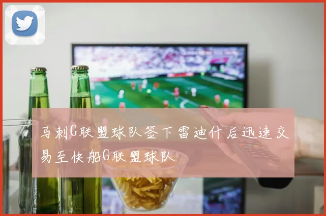 马刺G联盟球队签下雷迪什后迅速交易至快船G联盟球队