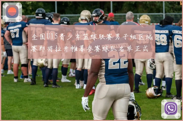 全国U15青少年篮球联赛男子组区域赛即将拉开帷幕参赛球队名单正式公布