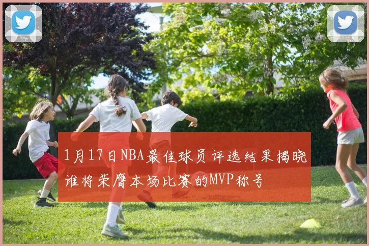 1月17日NBA最佳球员评选结果揭晓谁将荣膺本场比赛的MVP称号